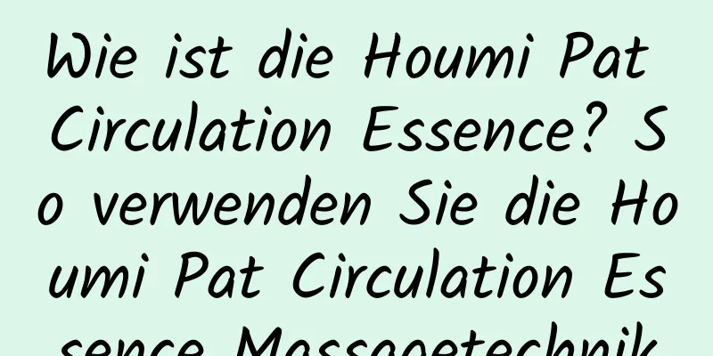 Wie ist die Houmi Pat Circulation Essence? So verwenden Sie die Houmi Pat Circulation Essence Massagetechnik