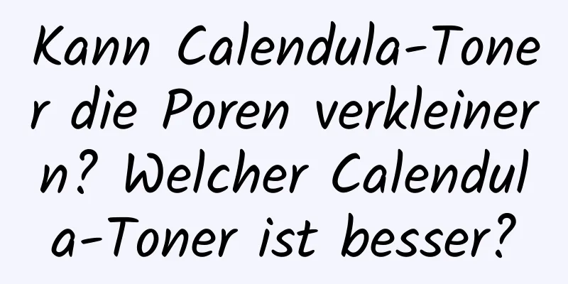 Kann Calendula-Toner die Poren verkleinern? Welcher Calendula-Toner ist besser?