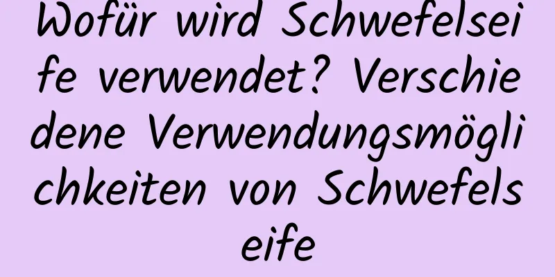 Wofür wird Schwefelseife verwendet? Verschiedene Verwendungsmöglichkeiten von Schwefelseife