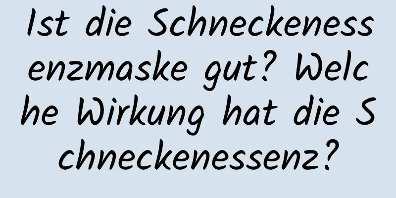 Ist die Schneckenessenzmaske gut? Welche Wirkung hat die Schneckenessenz?