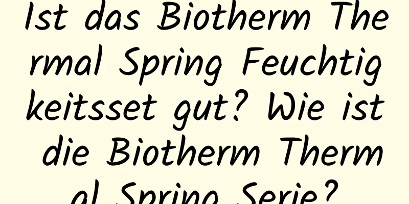 Ist das Biotherm Thermal Spring Feuchtigkeitsset gut? Wie ist die Biotherm Thermal Spring Serie?