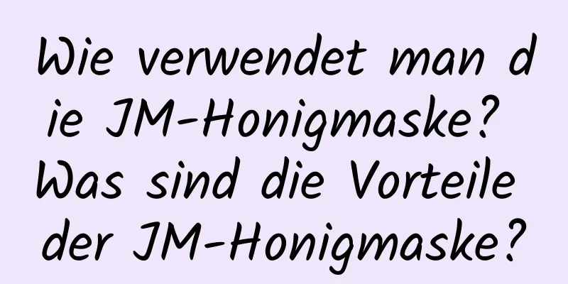 Wie verwendet man die JM-Honigmaske? Was sind die Vorteile der JM-Honigmaske?