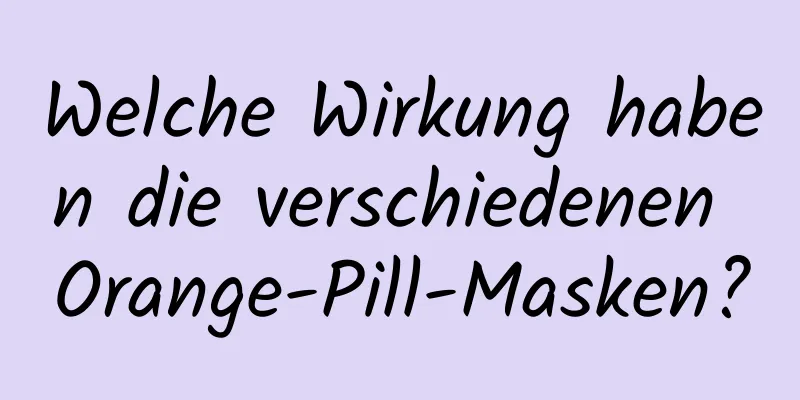 Welche Wirkung haben die verschiedenen Orange-Pill-Masken?