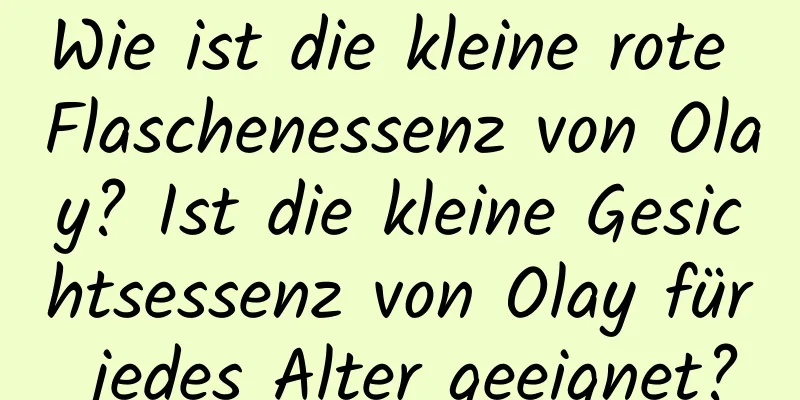 Wie ist die kleine rote Flaschenessenz von Olay? Ist die kleine Gesichtsessenz von Olay für jedes Alter geeignet?