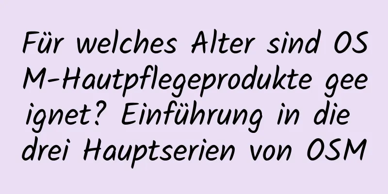 Für welches Alter sind OSM-Hautpflegeprodukte geeignet? Einführung in die drei Hauptserien von OSM