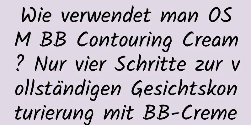 Wie verwendet man OSM BB Contouring Cream? Nur vier Schritte zur vollständigen Gesichtskonturierung mit BB-Creme
