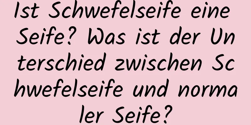Ist Schwefelseife eine Seife? Was ist der Unterschied zwischen Schwefelseife und normaler Seife?