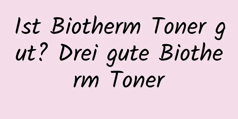 Ist Biotherm Toner gut? Drei gute Biotherm Toner