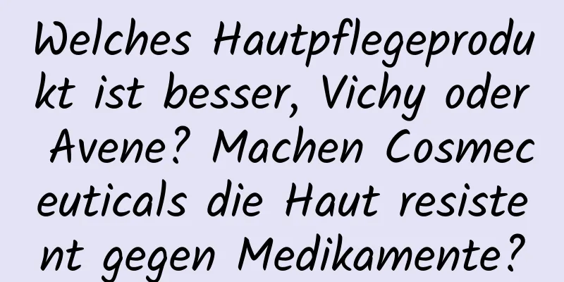 Welches Hautpflegeprodukt ist besser, Vichy oder Avene? Machen Cosmeceuticals die Haut resistent gegen Medikamente?