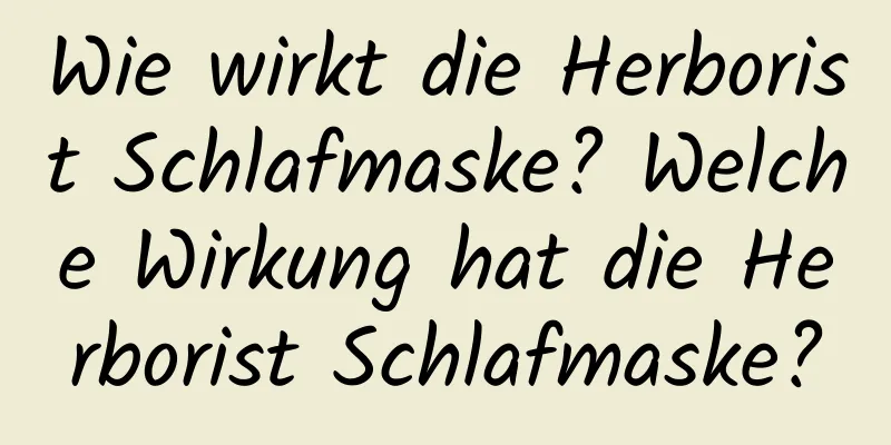 Wie wirkt die Herborist Schlafmaske? Welche Wirkung hat die Herborist Schlafmaske?