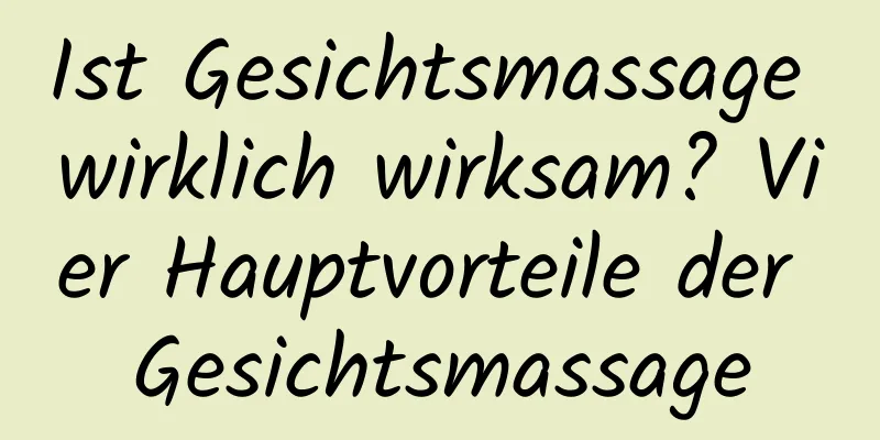 Ist Gesichtsmassage wirklich wirksam? Vier Hauptvorteile der Gesichtsmassage