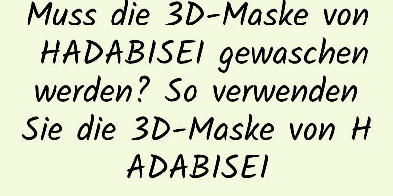 Muss die 3D-Maske von HADABISEI gewaschen werden? So verwenden Sie die 3D-Maske von HADABISEI