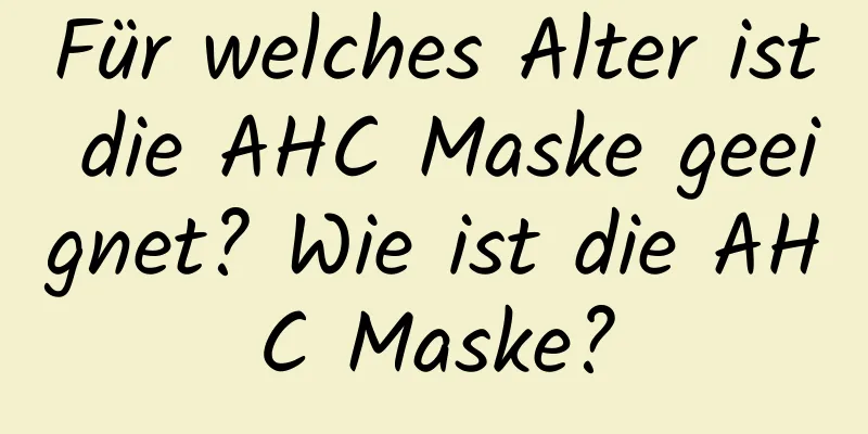 Für welches Alter ist die AHC Maske geeignet? Wie ist die AHC Maske?