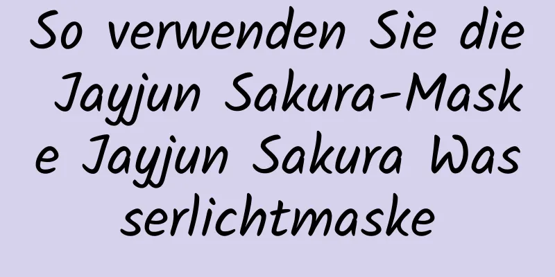 So verwenden Sie die Jayjun Sakura-Maske Jayjun Sakura Wasserlichtmaske
