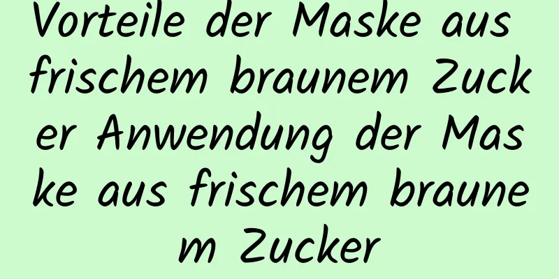 Vorteile der Maske aus frischem braunem Zucker Anwendung der Maske aus frischem braunem Zucker