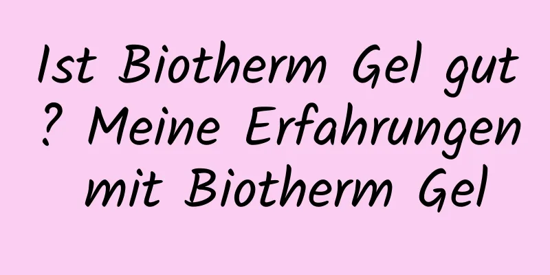 Ist Biotherm Gel gut? Meine Erfahrungen mit Biotherm Gel
