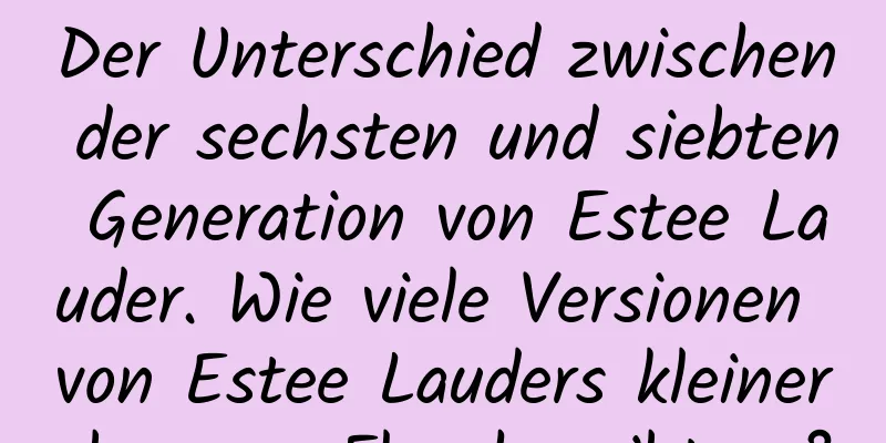 Der Unterschied zwischen der sechsten und siebten Generation von Estee Lauder. Wie viele Versionen von Estee Lauders kleiner brauner Flasche gibt es?