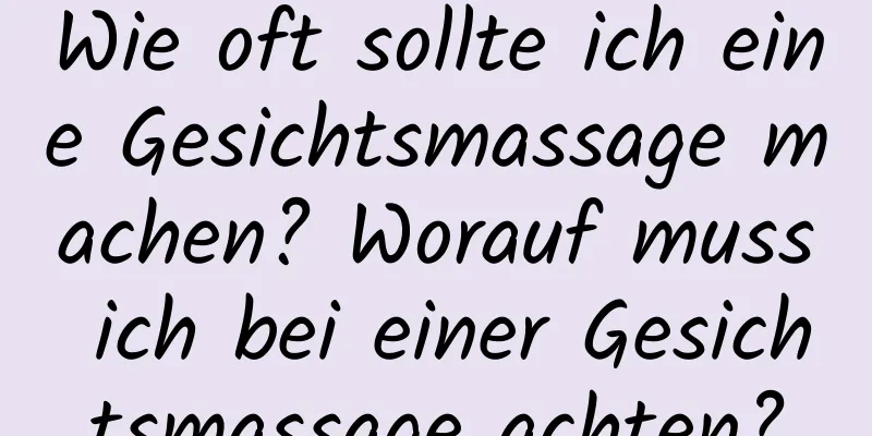Wie oft sollte ich eine Gesichtsmassage machen? Worauf muss ich bei einer Gesichtsmassage achten?