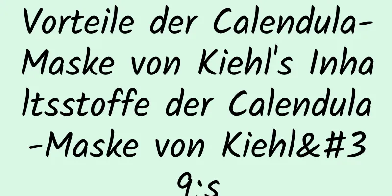 Vorteile der Calendula-Maske von Kiehl's Inhaltsstoffe der Calendula-Maske von Kiehl's