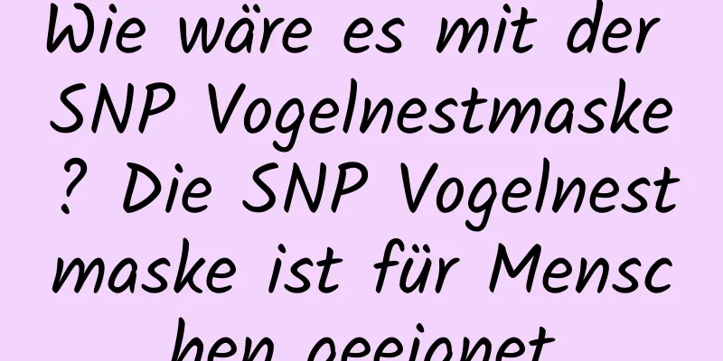 Wie wäre es mit der SNP Vogelnestmaske? Die SNP Vogelnestmaske ist für Menschen geeignet