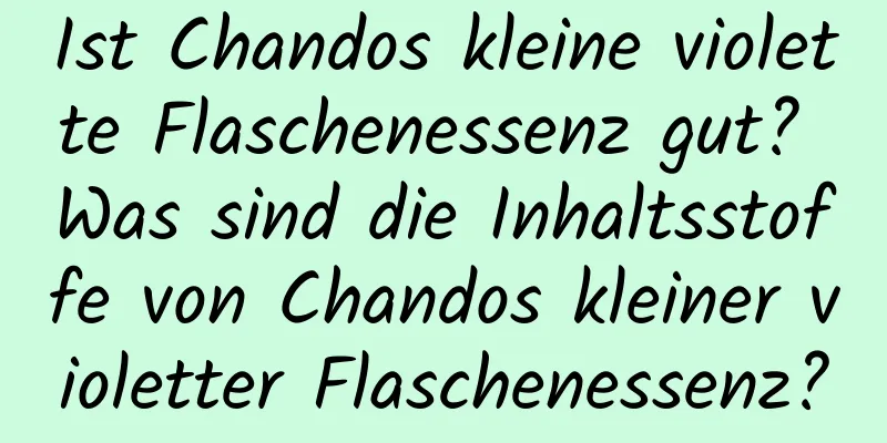 Ist Chandos kleine violette Flaschenessenz gut? Was sind die Inhaltsstoffe von Chandos kleiner violetter Flaschenessenz?