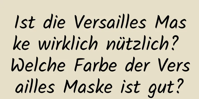 Ist die Versailles Maske wirklich nützlich? Welche Farbe der Versailles Maske ist gut?