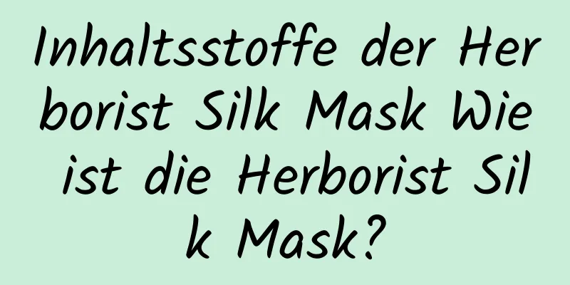 Inhaltsstoffe der Herborist Silk Mask Wie ist die Herborist Silk Mask?