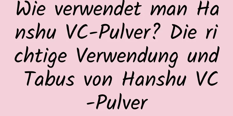 Wie verwendet man Hanshu VC-Pulver? Die richtige Verwendung und Tabus von Hanshu VC-Pulver