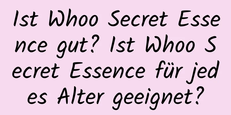 Ist Whoo Secret Essence gut? Ist Whoo Secret Essence für jedes Alter geeignet?