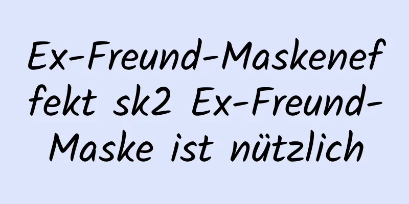 Ex-Freund-Maskeneffekt sk2 Ex-Freund-Maske ist nützlich