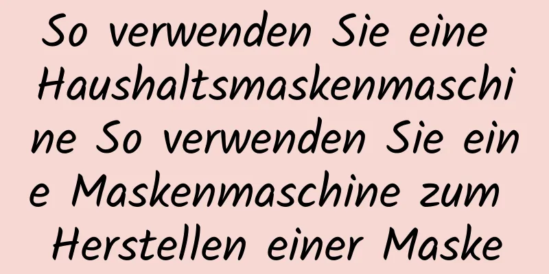 So verwenden Sie eine Haushaltsmaskenmaschine So verwenden Sie eine Maskenmaschine zum Herstellen einer Maske