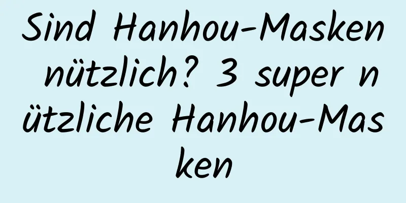 Sind Hanhou-Masken nützlich? 3 super nützliche Hanhou-Masken