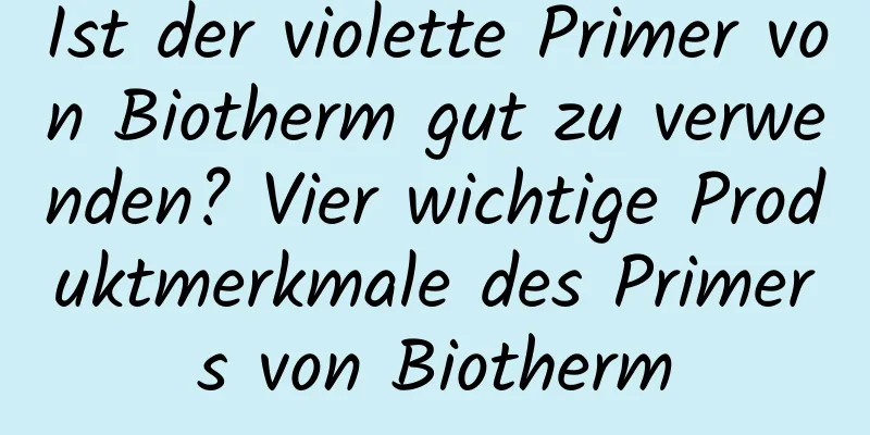 Ist der violette Primer von Biotherm gut zu verwenden? Vier wichtige Produktmerkmale des Primers von Biotherm