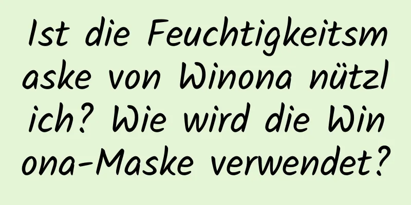 Ist die Feuchtigkeitsmaske von Winona nützlich? Wie wird die Winona-Maske verwendet?