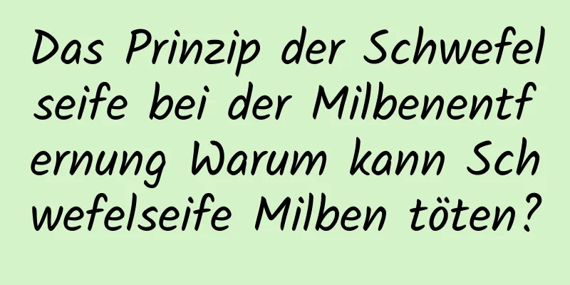 Das Prinzip der Schwefelseife bei der Milbenentfernung Warum kann Schwefelseife Milben töten?