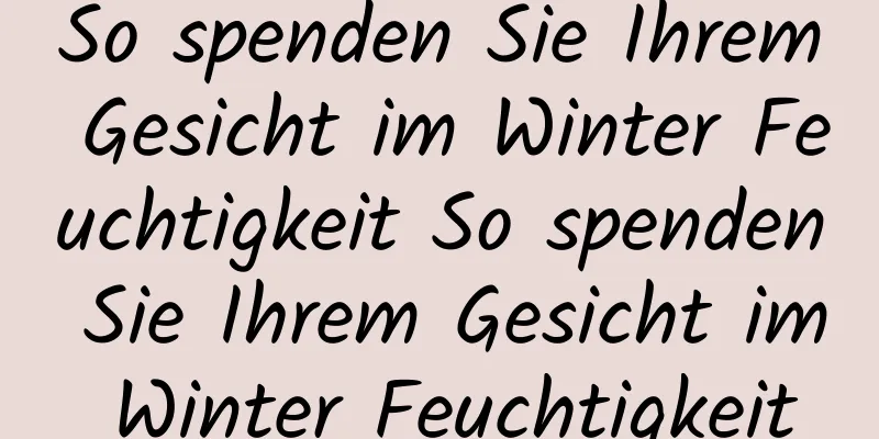 So spenden Sie Ihrem Gesicht im Winter Feuchtigkeit So spenden Sie Ihrem Gesicht im Winter Feuchtigkeit