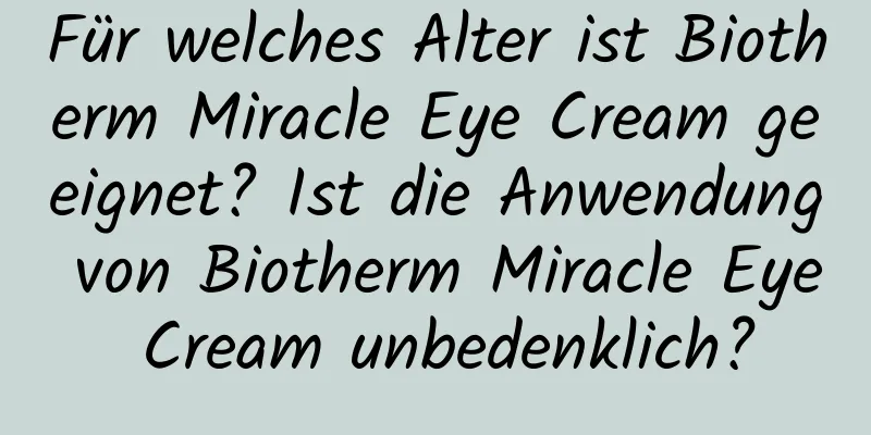 Für welches Alter ist Biotherm Miracle Eye Cream geeignet? Ist die Anwendung von Biotherm Miracle Eye Cream unbedenklich?
