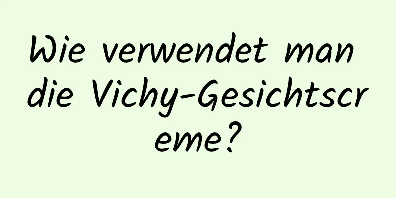 Wie verwendet man die Vichy-Gesichtscreme?