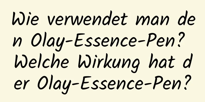Wie verwendet man den Olay-Essence-Pen? Welche Wirkung hat der Olay-Essence-Pen?