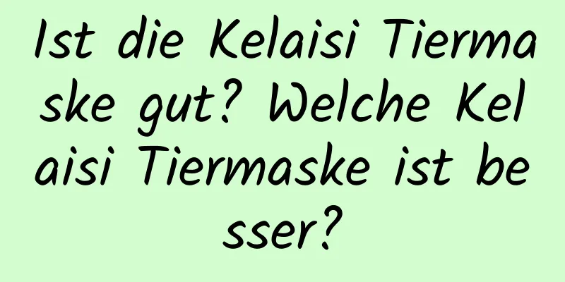 Ist die Kelaisi Tiermaske gut? Welche Kelaisi Tiermaske ist besser?