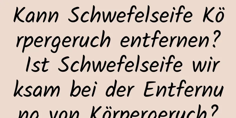 Kann Schwefelseife Körpergeruch entfernen? Ist Schwefelseife wirksam bei der Entfernung von Körpergeruch?
