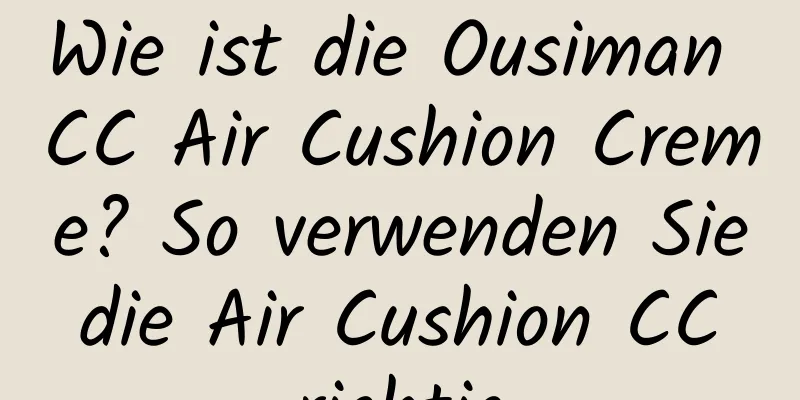 Wie ist die Ousiman CC Air Cushion Creme? So verwenden Sie die Air Cushion CC richtig