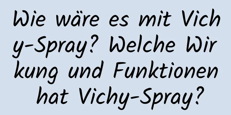 Wie wäre es mit Vichy-Spray? Welche Wirkung und Funktionen hat Vichy-Spray?