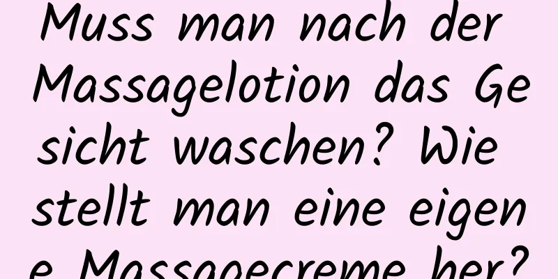 Muss man nach der Massagelotion das Gesicht waschen? Wie stellt man eine eigene Massagecreme her?