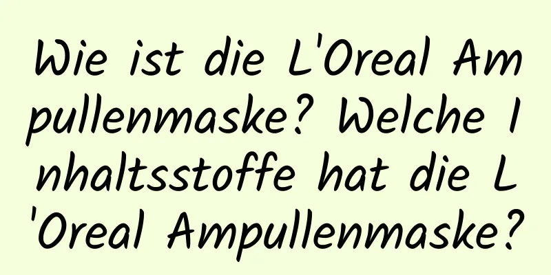 Wie ist die L'Oreal Ampullenmaske? Welche Inhaltsstoffe hat die L'Oreal Ampullenmaske?