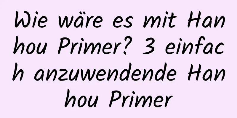 Wie wäre es mit Hanhou Primer? 3 einfach anzuwendende Hanhou Primer