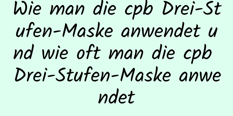 Wie man die cpb Drei-Stufen-Maske anwendet und wie oft man die cpb Drei-Stufen-Maske anwendet