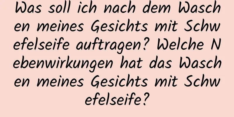 Was soll ich nach dem Waschen meines Gesichts mit Schwefelseife auftragen? Welche Nebenwirkungen hat das Waschen meines Gesichts mit Schwefelseife?