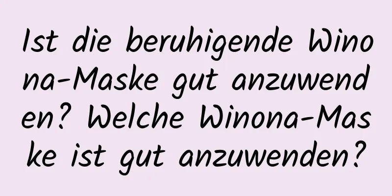 Ist die beruhigende Winona-Maske gut anzuwenden? Welche Winona-Maske ist gut anzuwenden?