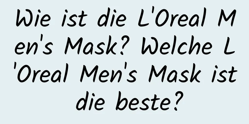 Wie ist die L'Oreal Men's Mask? Welche L'Oreal Men's Mask ist die beste?
